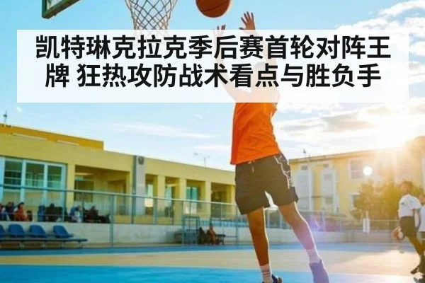 凯特琳克拉克季后赛首轮对阵王牌 狂热攻防战术看点与胜负手 - kaiyun