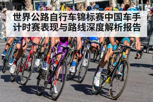 世界公路自行车锦标赛中国车手计时赛表现与路线深度解析报告 | kaiyun