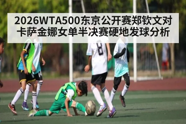 2026WTA500东京公开赛郑钦文对卡萨金娜女单半决赛硬地发球分析