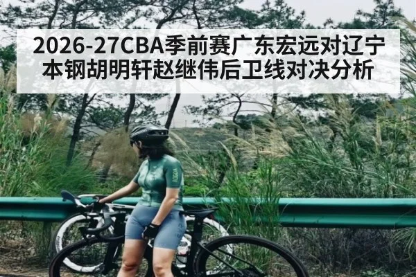 2026-27CBA季前赛广东宏远对辽宁本钢胡明轩赵继伟后卫线对决分析