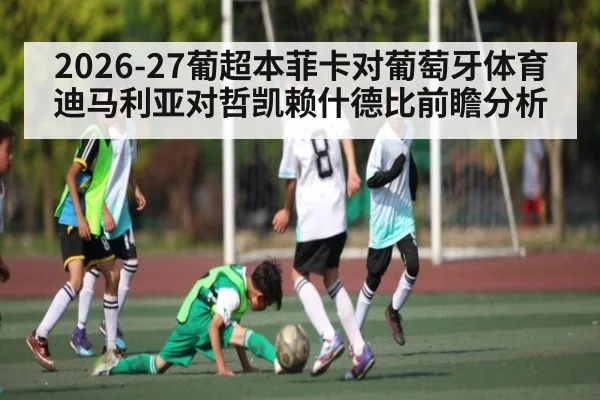 2026-27葡超本菲卡对葡萄牙体育迪马利亚对哲凯赖什德比前瞻分析