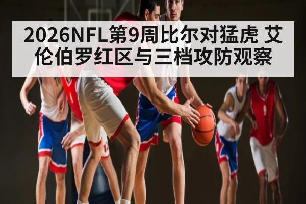 2026NFL第9周比尔对猛虎 艾伦伯罗红区与三档攻防观察（kaiyun）